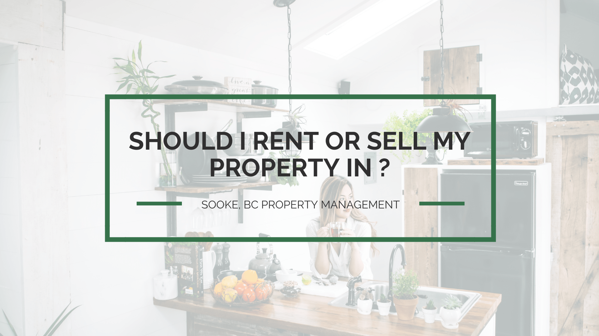 Should I Rent or Sell My Property in Sooke, BC?